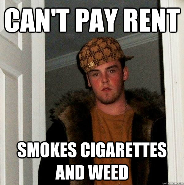 Can't pay rent Smokes cigarettes and weed  Scumbag Steve