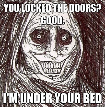 You locked the doors? 
Good. I'm UNDER YOUR BED  Horrifying Houseguest