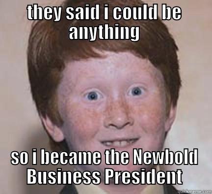 NBA president - THEY SAID I COULD BE ANYTHING SO I BECAME THE NEWBOLD BUSINESS PRESIDENT Over Confident Ginger