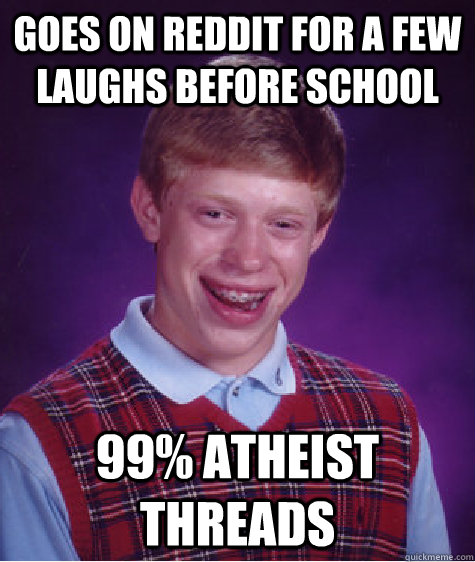 Goes on reddit for a few laughs before school 99% atheist threads  Bad Luck Brian