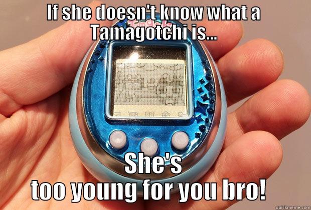 IF SHE DOESN'T KNOW WHAT A TAMAGOTCHI IS... SHE'S TOO YOUNG FOR YOU BRO!   Misc