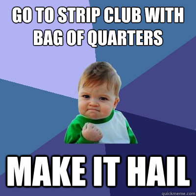 Go to strip club with bag of quarters make it hail  Success Kid