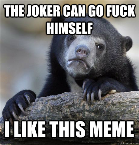 The joker can go fuck himself i like this meme  Confession Bear