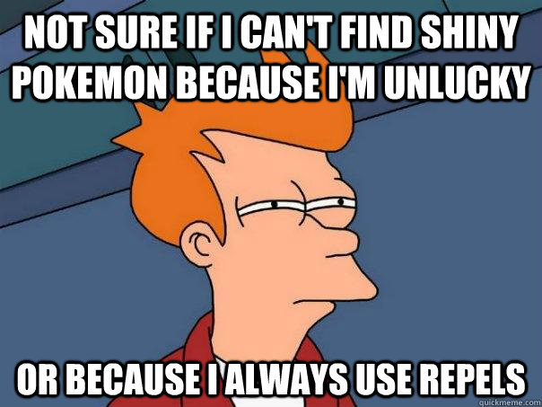 Not sure if I can't find shiny pokemon because i'm unlucky or because I always use repels  Futurama Fry