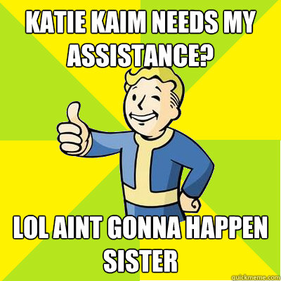 Katie kaim needs my assistance? lol aint gonna happen sister  Fallout new vegas