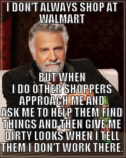 The Most Interesting Man in Walmart - I DON'T ALWAYS SHOP AT WALMART BUT WHEN I DO OTHER SHOPPERS APPROACH ME AND ASK ME TO HELP THEM FIND THINGS AND THEN GIVE ME DIRTY LOOKS WHEN I TELL THEM I DON'T WORK THERE. The Most Interesting Man In The World