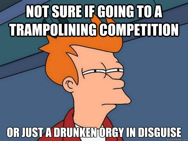 Not sure if going to a trampolining competition Or just a drunken orgy in disguise  Futurama Fry