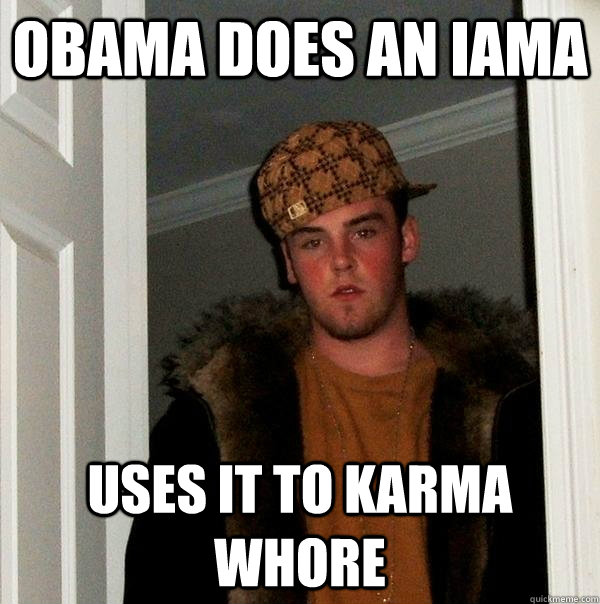 Obama does an IAmA Uses it to Karma whore  Scumbag Steve