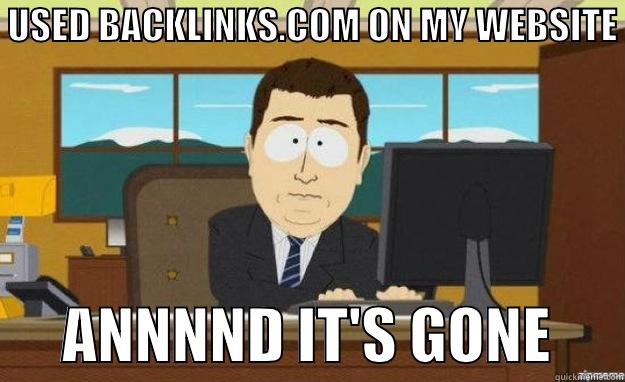  USED BACKLINKS.COM ON MY WEBSITE        ANNNND IT'S GONE      aaaand its gone