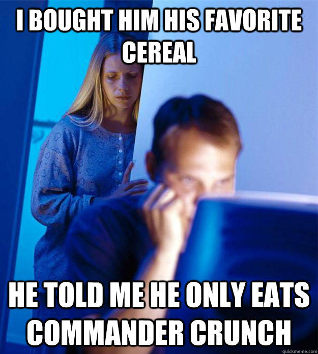 I bought him his favorite cereal he told me he only eats commander crunch  