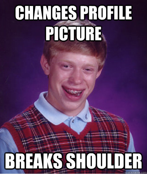 changes profile picture Breaks shoulder  Bad Luck Brian