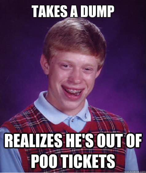 takes a dump realizes he's out of poo tickets  Bad Luck Brian