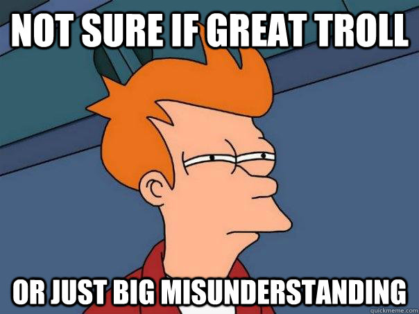 Not sure if great troll or just big misunderstanding - Not sure if great troll or just big misunderstanding  Futurama Fry