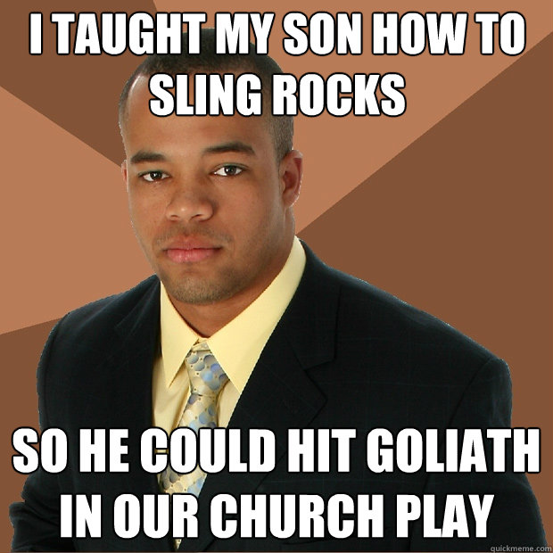 I taught my son how to sling rocks so he could hit goliath in our church play  Successful Black Man