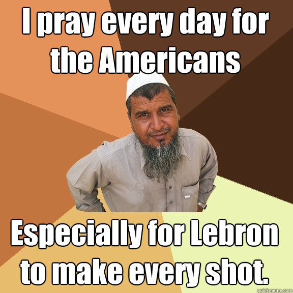 I pray every day for the Americans Especially for Lebron to make every shot. - I pray every day for the Americans Especially for Lebron to make every shot.  Ordinary Muslim Man