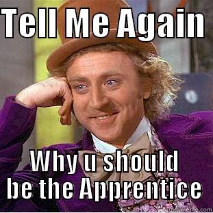 Apprentice Wondering Wonka - TELL ME AGAIN  WHY U SHOULD BE THE APPRENTICE Condescending Wonka