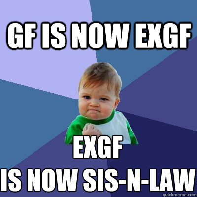 gf is now exgf exgf 
is now sis-n-law  Success Kid