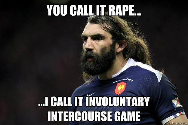 You call it rape... ...I call it involuntary 
intercourse game  Uncle Roosh