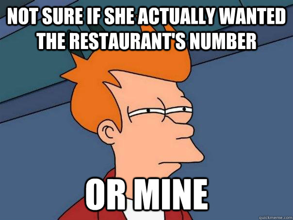 not sure if she actually wanted the restaurant's number or mine - not sure if she actually wanted the restaurant's number or mine  Futurama Fry