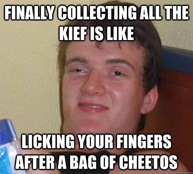 Finally collecting all the kief is like licking your fingers after a bag of cheetos - Finally collecting all the kief is like licking your fingers after a bag of cheetos  10 Guy