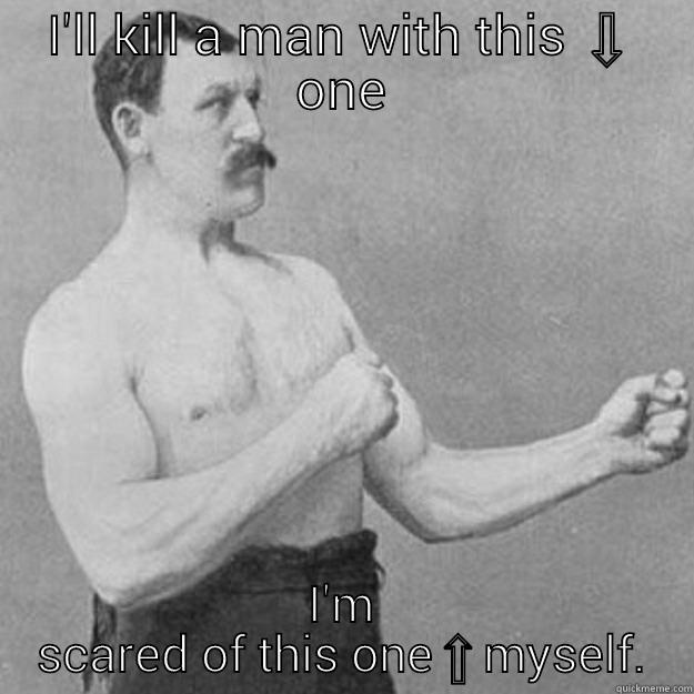 I'LL KILL A MAN WITH THIS ⇩ ONE I'M SCARED OF THIS ONE⇧MYSELF. overly manly man