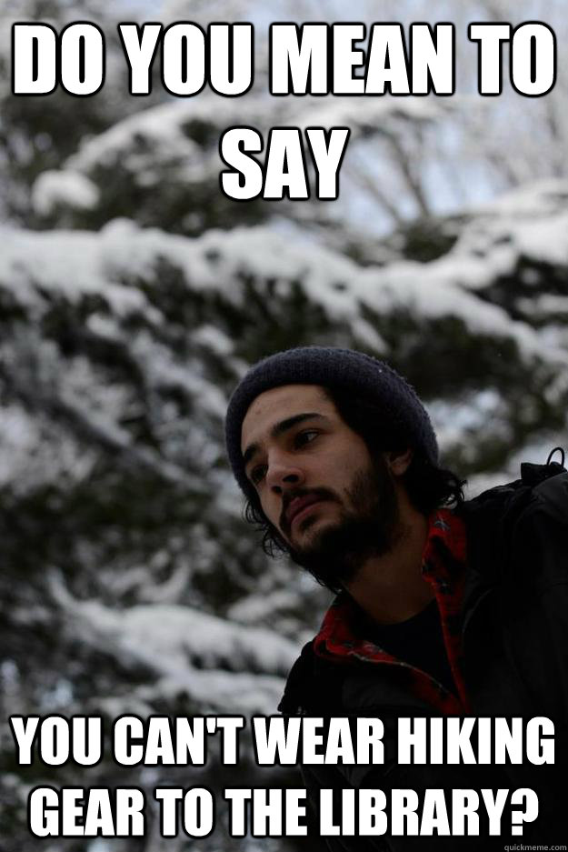 Do you mean to say You can't wear hiking gear to the library? - Do you mean to say You can't wear hiking gear to the library?  Gardner