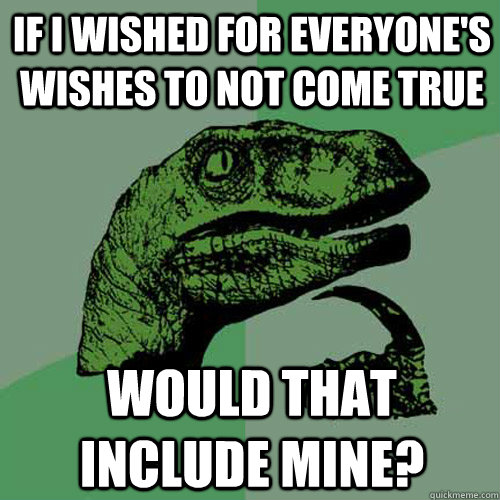 If I wished for everyone's wishes to not come true would that include mine?  Philosoraptor