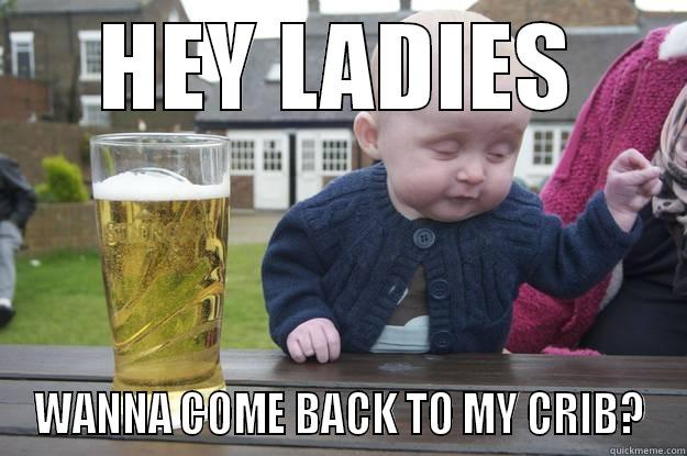 HEY LADIES WANNA COME BACK TO MY CRIB? drunk baby