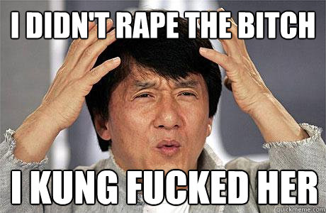 i didn't rape the bitch I kung fucked her - i didn't rape the bitch I kung fucked her  EPIC JACKIE CHAN