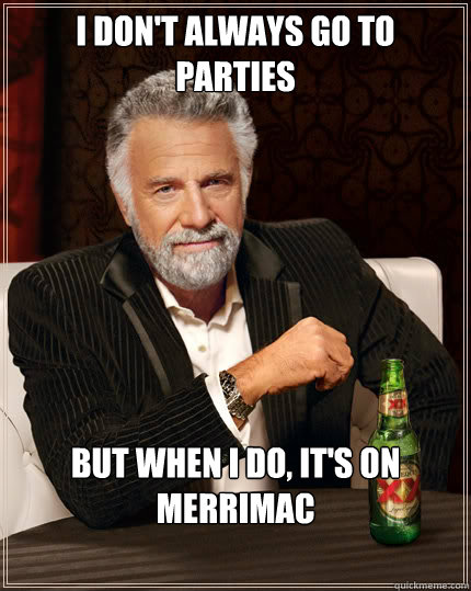 I don't always go to parties but when i do, it's on Merrimac  Dos Equis man