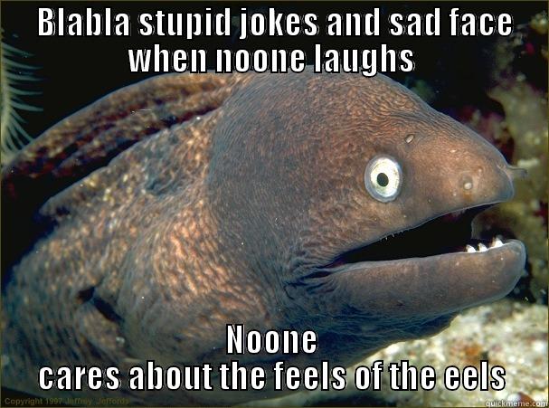  BLABLA STUPID JOKES AND SAD FACE WHEN NOONE LAUGHS NOONE CARES ABOUT THE FEELS OF THE EELS Bad Joke Eel