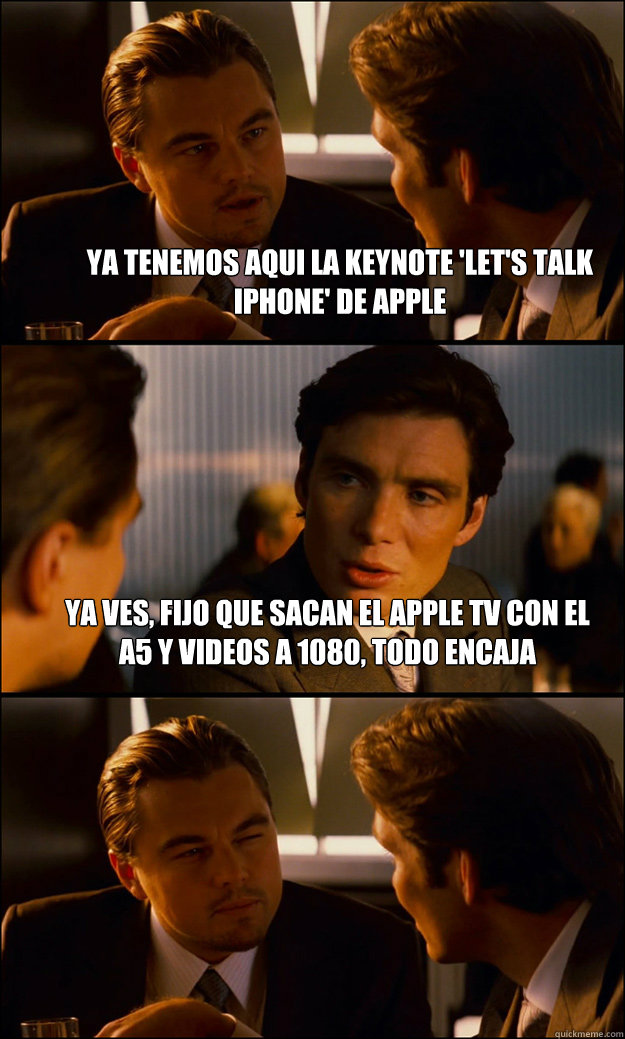 ya tenemos aqui la keynote 'let's talk iphone' de apple ya ves, fijo que sacan el apple tv con el a5 y videos a 1080, todo encaja   Inception