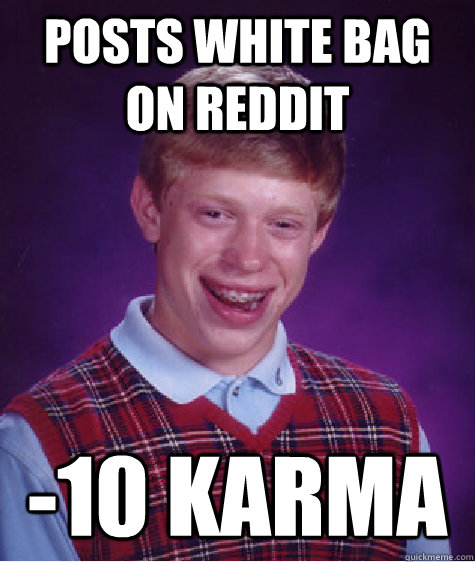 Posts white bag on reddit  -10 Karma  - Posts white bag on reddit  -10 Karma   Bad Luck Brian