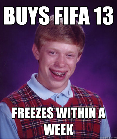 Buys FIFA 13
 freezes within a week  Bad Luck Brian