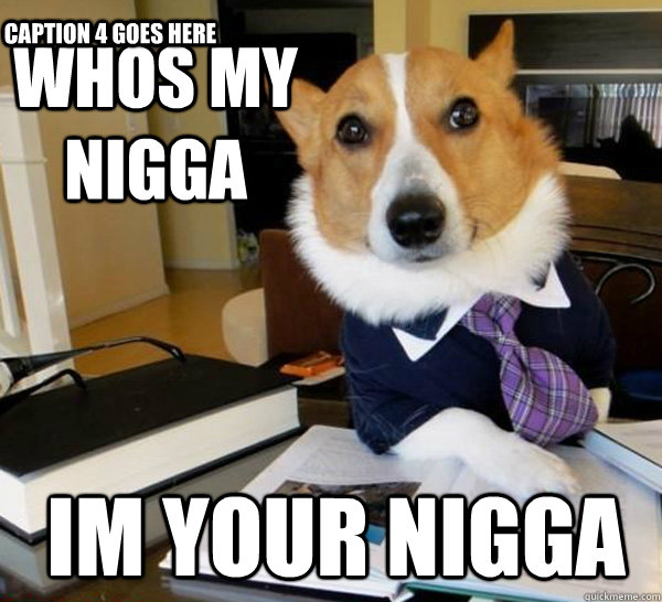 whos my nigga im your nigga  Caption 4 goes here  Lawyer Dog