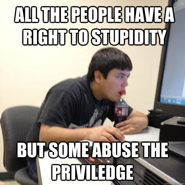 All the people have a right to stupidity but some abuse the priviledge  