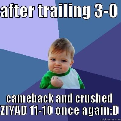 AFTER TRAILING 3-0  CAMEBACK AND CRUSHED ZIYAD 11-10 ONCE AGAIN:D Success Kid