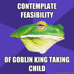 contemplate feasibility  of goblin king taking child  