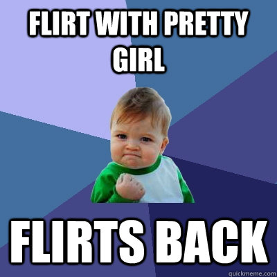 Flirt with pretty girl Flirts back - Flirt with pretty girl Flirts back  Success Kid