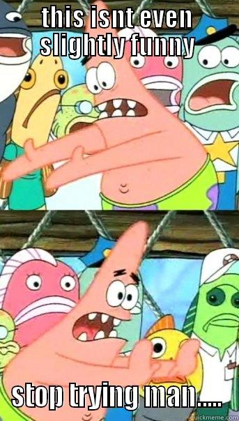 THIS ISNT EVEN SLIGHTLY FUNNY STOP TRYING MAN..... Push it somewhere else Patrick