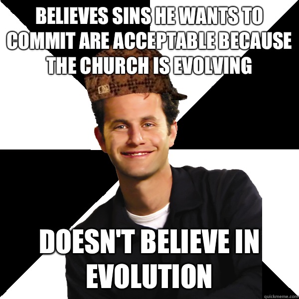 Believes sins he wants to commit are acceptable because the church is evolving Doesn't believe in evolution  Scumbag Christian