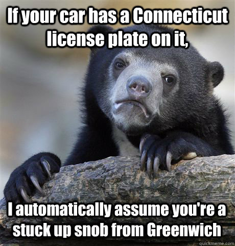 If your car has a Connecticut license plate on it, I automatically assume you're a stuck up snob from Greenwich  Confession Bear