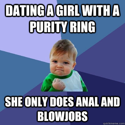 Dating a girl with a purity ring She only does anal and blowjobs  Success Kid