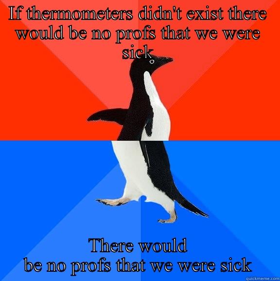 The possibilities - IF THERMOMETERS DIDN'T EXIST THERE WOULD BE NO PROFS THAT WE WERE SICK THERE WOULD BE NO PROFS THAT WE WERE SICK Socially Awesome Awkward Penguin