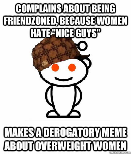 Complains about being friendzoned, because women hate 