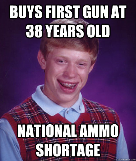 Buys first gun at 38 years old National ammo shortage  Bad Luck Brian