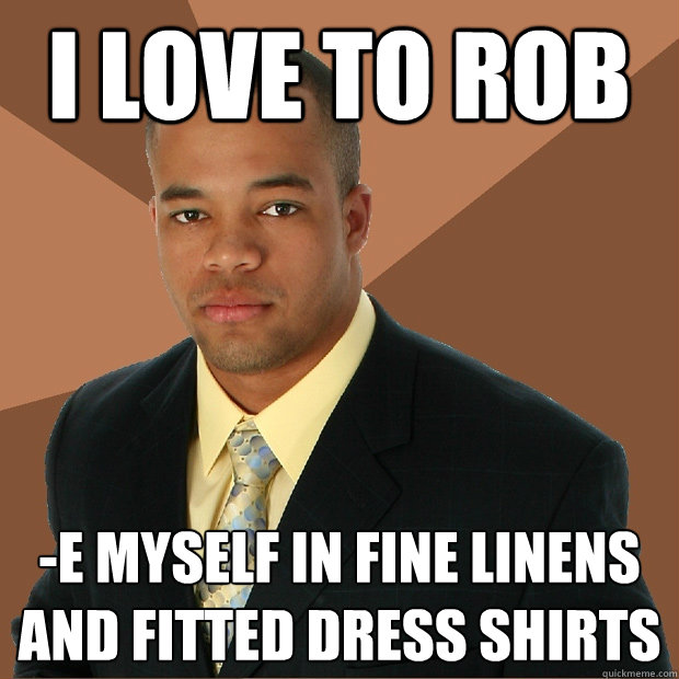 I love to rob -e myself in fine linens and fitted dress shirts  Successful Black Man