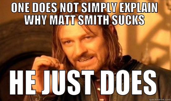 ONE DOES NOT SIMPLY EXPLAIN WHY MATT SMITH SUCKS HE JUST DOES Boromir