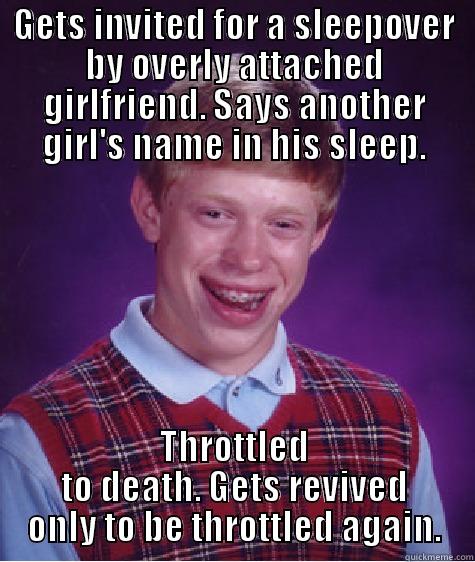 Bad Luck Brian - GETS INVITED FOR A SLEEPOVER BY OVERLY ATTACHED GIRLFRIEND. SAYS ANOTHER GIRL'S NAME IN HIS SLEEP. THROTTLED TO DEATH. GETS REVIVED ONLY TO BE THROTTLED AGAIN. Bad Luck Brian