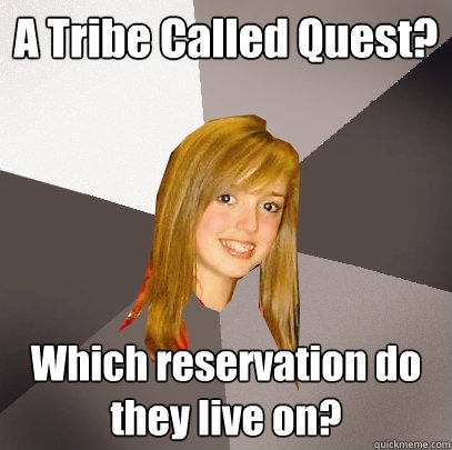 A Tribe Called Quest? Which reservation do they live on? - A Tribe Called Quest? Which reservation do they live on?  Musically Oblivious 8th Grader